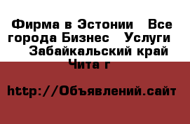 Фирма в Эстонии - Все города Бизнес » Услуги   . Забайкальский край,Чита г.